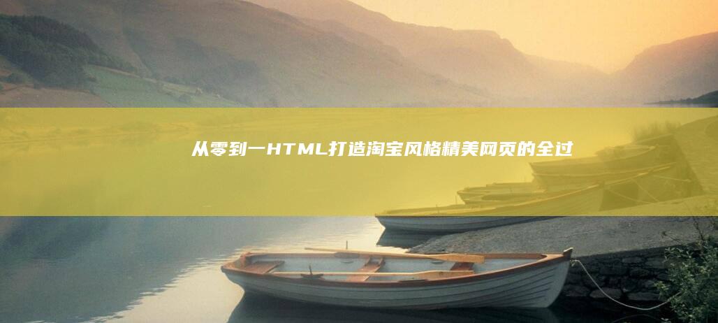 从零到一：HTML打造淘宝风格精美网页的全过程指南