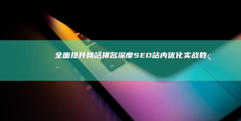 全面提升网站排名：深度SEO站内优化实战教程