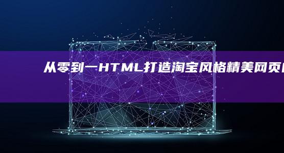 从零到一：HTML打造淘宝风格精美网页的全过程指南